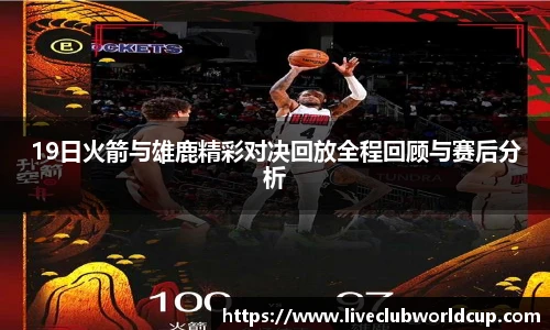 19日火箭与雄鹿精彩对决回放全程回顾与赛后分析