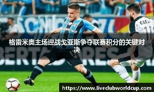 格雷米奥主场迎战戈亚斯争夺联赛积分的关键对决