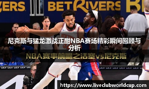 尼克斯与猛龙激战正酣NBA赛场精彩瞬间回顾与分析