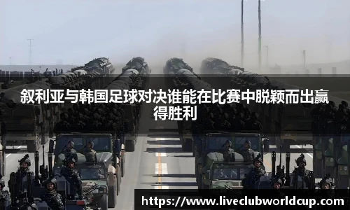 叙利亚与韩国足球对决谁能在比赛中脱颖而出赢得胜利