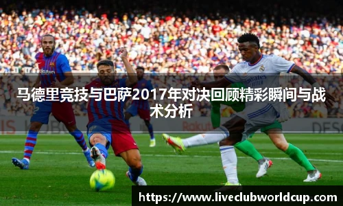 马德里竞技与巴萨2017年对决回顾精彩瞬间与战术分析