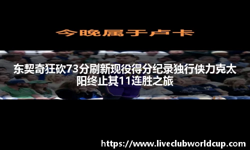 东契奇狂砍73分刷新现役得分纪录独行侠力克太阳终止其11连胜之旅