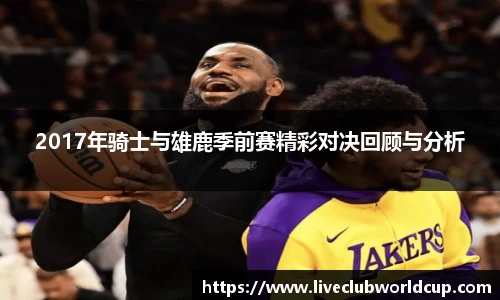 2017年骑士与雄鹿季前赛精彩对决回顾与分析