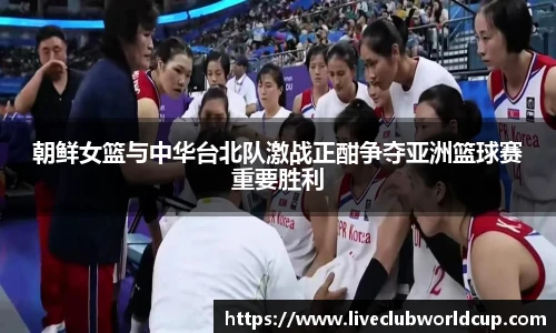 朝鲜女篮与中华台北队激战正酣争夺亚洲篮球赛重要胜利