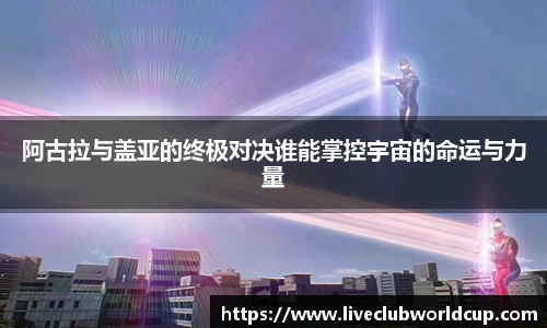 阿古拉与盖亚的终极对决谁能掌控宇宙的命运与力量