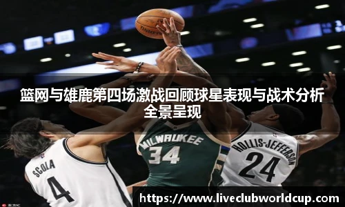 篮网与雄鹿第四场激战回顾球星表现与战术分析全景呈现