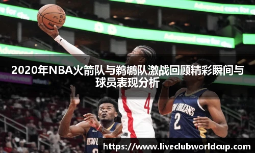 2020年NBA火箭队与鹈鹕队激战回顾精彩瞬间与球员表现分析