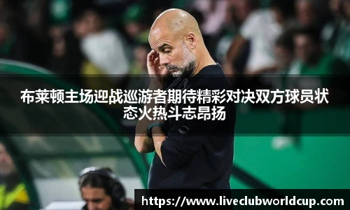 布莱顿主场迎战巡游者期待精彩对决双方球员状态火热斗志昂扬