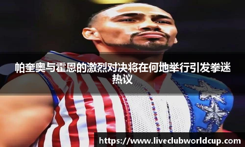 帕奎奥与霍恩的激烈对决将在何地举行引发拳迷热议