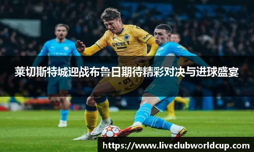 莱切斯特城迎战布鲁日期待精彩对决与进球盛宴