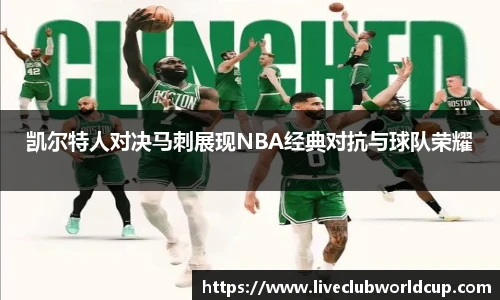 凯尔特人对决马刺展现NBA经典对抗与球队荣耀