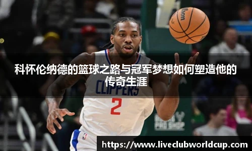 科怀伦纳德的篮球之路与冠军梦想如何塑造他的传奇生涯